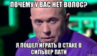 почему у вас нет волос? я пошел играть в стаке в сильвер пати