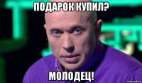 подарок купил? молодец!