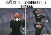 найти вторую половину легко??? 