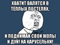 хватит валятся в тёплых постелях, и поднимай свои жопы и дуй! на карусельки!