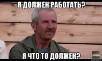 я должен работать? я что то должен?