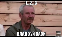 1...2...3 влад хуй саси