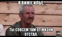 я вижу, илье, ты совсем там от жизни отстал.