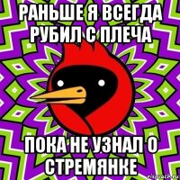 раньше я всегда рубил с плеча пока не узнал о стремянке