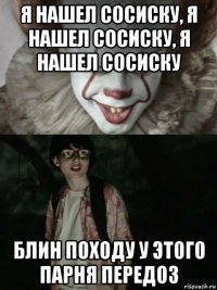 я нашел сосиску, я нашел сосиску, я нашел сосиску блин походу у этого парня передоз