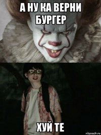 а ну ка верни бургер хуй те