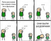 Папа расскажи про комео стена ли в фильмах ... ... ... ... ОНИ БЫЛИ ШЕДЕВРАМИ