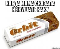 когда мама сказала не кушать каку 