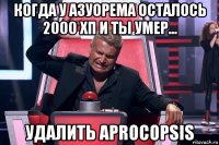 когда у азуорема осталось 2000 хп и ты умер... удалить aprocopsis