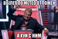 вылет по метео отложен а хуй с ним