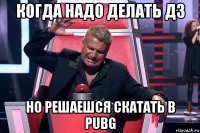 когда надо делать дз но решаешся скатать в pubg