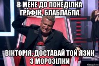 в мене до понеділка графік, блаблабла вікторія, доставай той язик з морозілки