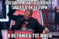 когда приехал в донецк и зашел в vk без vpn я остаюсь тут жить