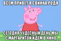 всем привет я свинка родя сегодня чудесный день мы с маргаритой идём в кино