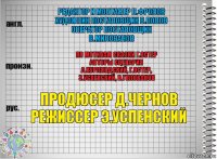 редактор и монтажер п.фролов
художник постановщик в.попов
оператор постановщик
в.милованов по мотивам сказки г.остер
авторы сценария
а.курляндский, г.остер,
э.успенский, в.голованов продюсер д.чернов
режиссер э.успенский