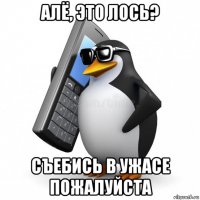 алё, это лось? съебись в ужасе пожалуйста