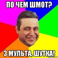 по чем шмот? 3 мульта, шутка!