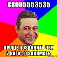 88005553535 проще позвонить чем у кого-то занимать