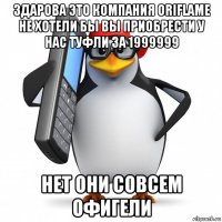 здарова это компания oriflame не хотели бы вы приобрести у нас туфли за 1999999 нет они совсем офигели