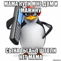 мама купи мне дом и мажину сына ты а...л штоли нет мама