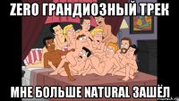 zero грандиозный трек мне больше natural зашёл