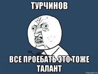 турчинов все проебать это тоже талант