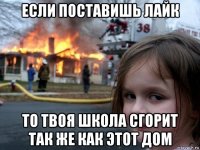 если поставишь лайк то твоя школа сгорит так же как этот дом