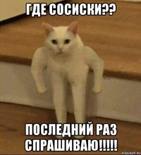 где сосиски?? последний раз спрашиваю!!!!!