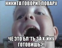 никита говорит повару чё это бл*ть за х*йну готовишь?!