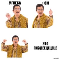 У ГЛЕБА 1 СМ ЭТО ПИЗДЕЕЦЕЦЕЦЕ