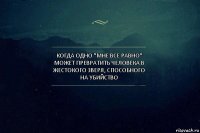 Когда одно "мне все равно" может превратить человека в жестокого зверя, способного на убийство