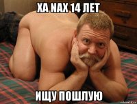 xa nax 14 лет ищу пошлую