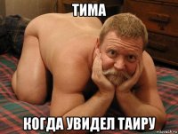 тима когда увидел таиру