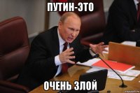 путин-это очень злой