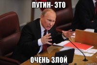 путин- эт0 очень зл0й