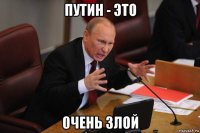 путин - это 0чень злой