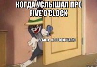 когда услышал про five'o'clock 