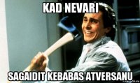 kad nevari sagaidit kebabas atversanu