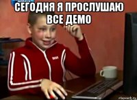 сегодня я прослушаю все демо 