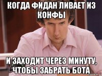 когда фидан ливает из конфы и заходит через минуту, чтобы забрать бота