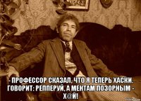  - профессор сказал, что я теперь хаски. говорит: репперуй, а ментам позорным - х@й!