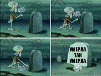 Умерла так умерла