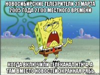 новосибирские телезрители 21 марта 2005 года 21:00 местного времени когда включили телеканал нтн-4, а там вместо новостей экранная рябь