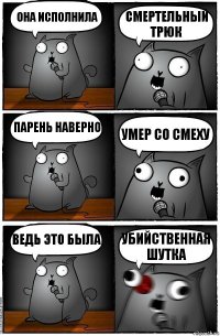 Она исполнила смертельный трюк Парень наверно умер со смеху Ведь это была убийственная шутка