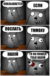 оказывается если послать Тимоху нахуй ТО ОН ПОШЕЛ ТЕБЯ НАХУЙ