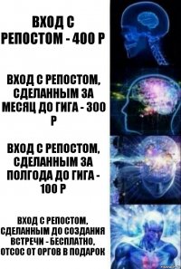 Вход с репостом - 400 р Вход с репостом, сделанным за месяц до гига - 300 р Вход с репостом, сделанным за полгода до гига - 100 р Вход с репостом, сделанным до создания встречи - бесплатно, отсос от оргов в подарок