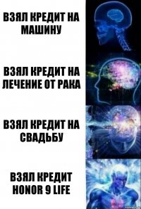 Взял кредит на машину Взял кредит на лечение от рака Взял кредит на свадьбу Взял кредит Honor 9 life