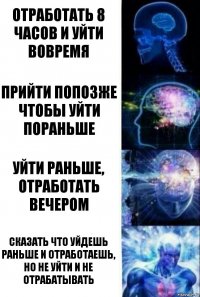 Отработать 8 часов и уйти вовремя Прийти попозже чтобы уйти пораньше Уйти раньше, отработать вечером Сказать что уйдешь раньше и отработаешь, но не уйти и не отрабатывать