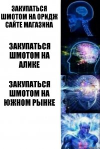 Закупаться шмотом на оридж сайте магазина Закупаться шмотом на Алике Закупаться шмотом на южном рынке 