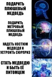 подарить плюшевый медведь подарить метровый плюшевый медведь надеть костюм медведя и устроить сюрприз стать медведю и быть её питомцем